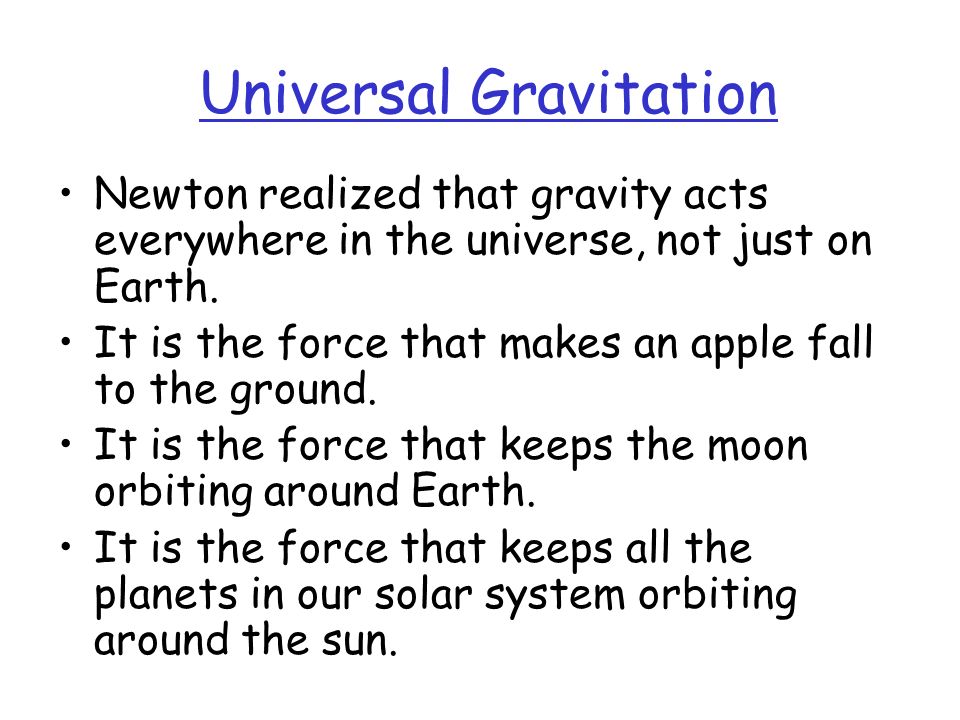 Universal Gravitation Newton realized that gravity acts everywhere in the universe, not just on Earth.