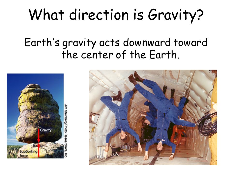 What direction is Gravity Earth ’ s gravity acts downward toward the center of the Earth.
