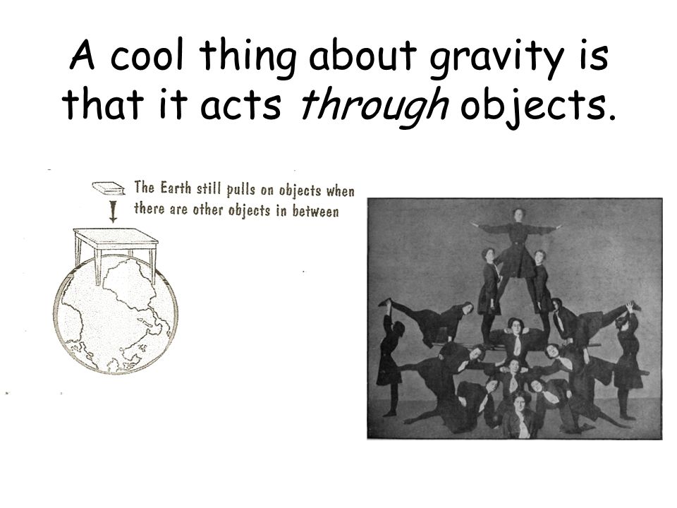 A cool thing about gravity is that it acts through objects.