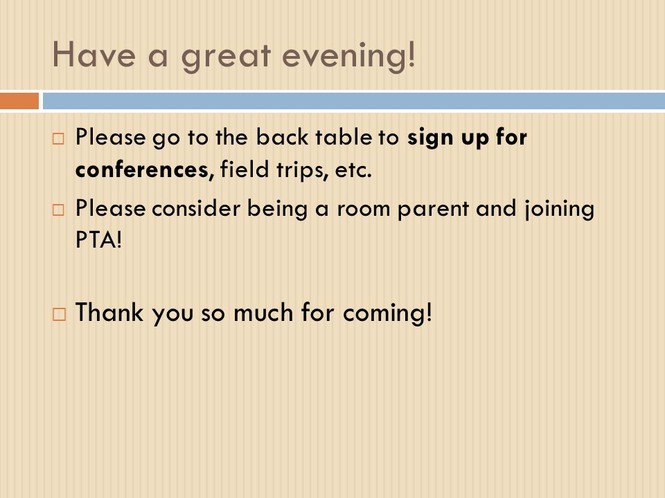 Have a great evening.  Please go to the back table to sign up for conferences, field trips, etc.