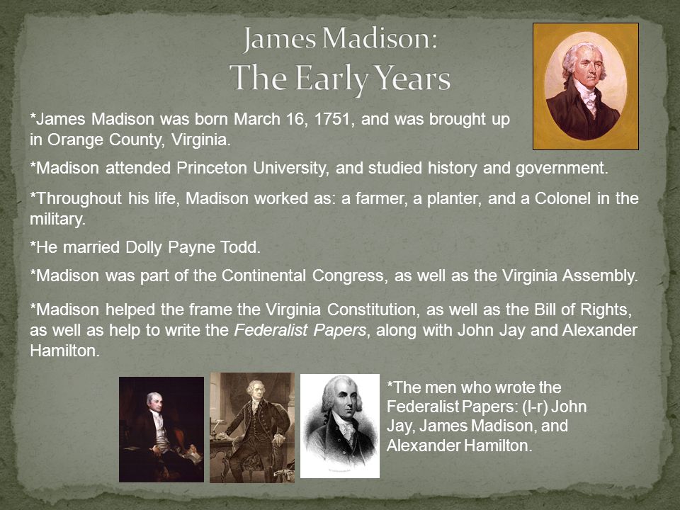 *James Madison was born March 16, 1751, and was brought up in Orange County, Virginia.