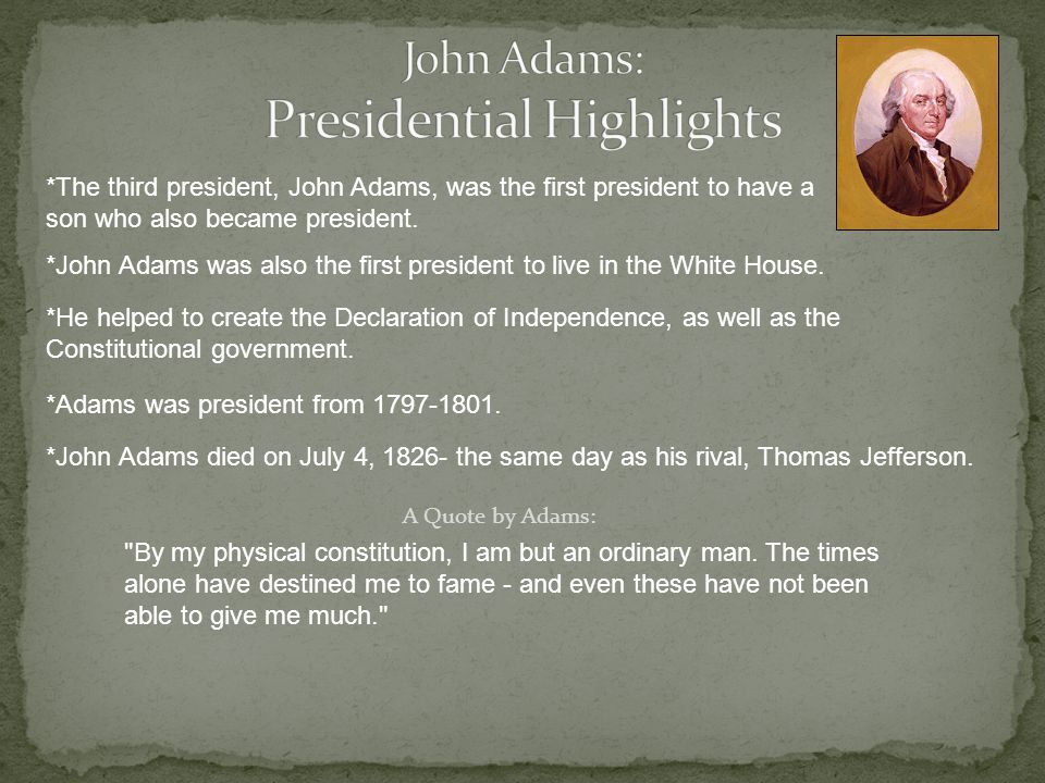 *The third president, John Adams, was the first president to have a son who also became president.