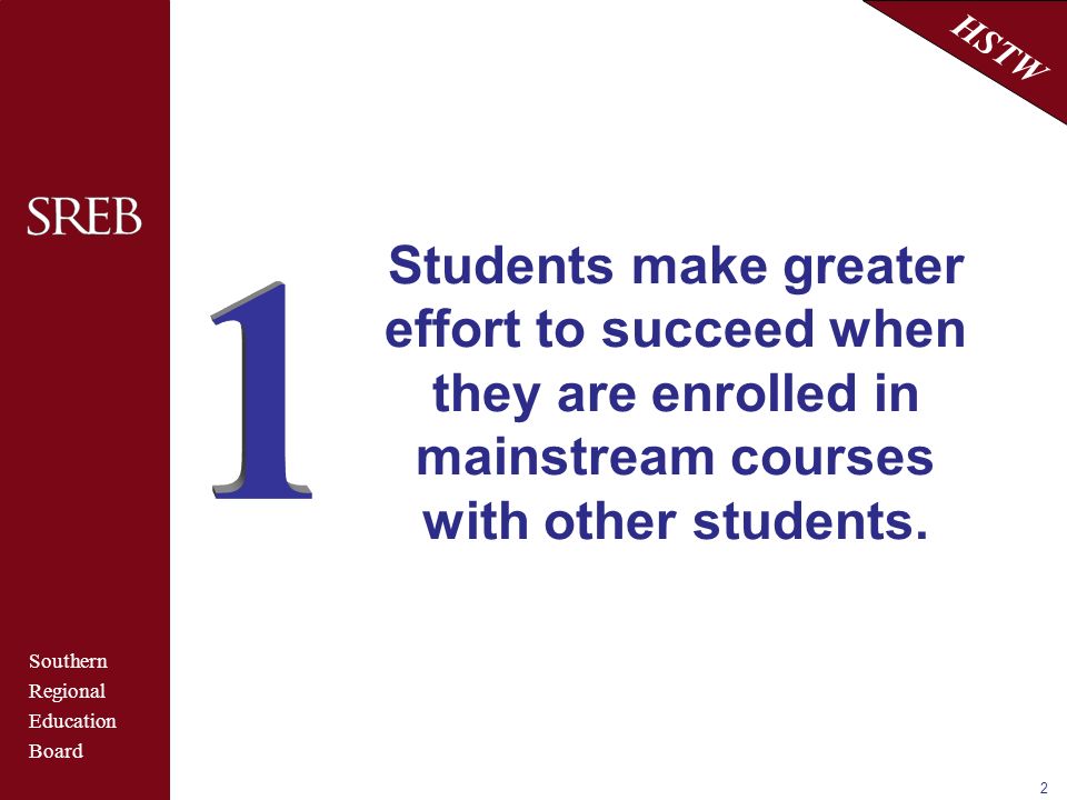 Southern Regional Education Board HSTW 2 Students make greater effort to succeed when they are enrolled in mainstream courses with other students.