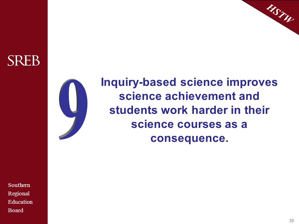 Southern Regional Education Board HSTW 33 Inquiry-based science improves science achievement and students work harder in their science courses as a consequence.