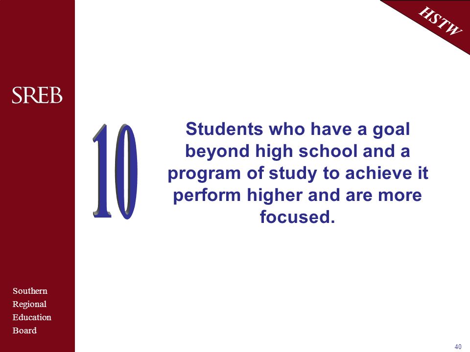 Southern Regional Education Board HSTW 40 Students who have a goal beyond high school and a program of study to achieve it perform higher and are more focused.