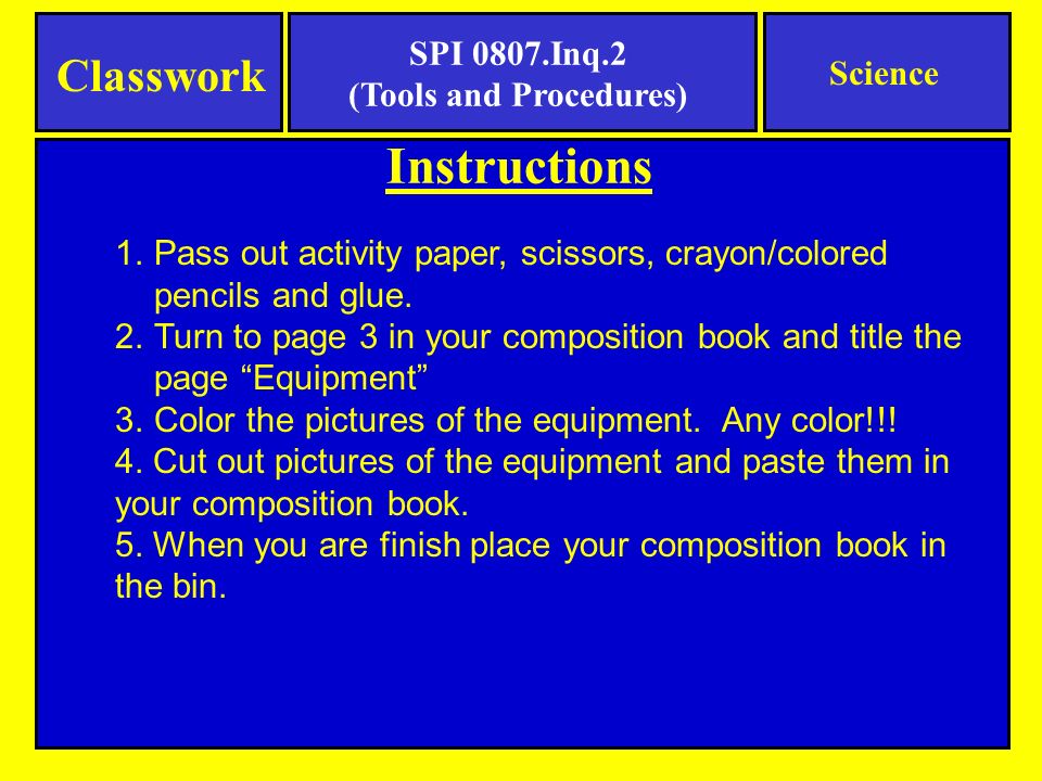 Classwork SPI 0807.Inq.2 (Tools and Procedures) Science Instructions 1.Pass out activity paper, scissors, crayon/colored pencils and glue.
