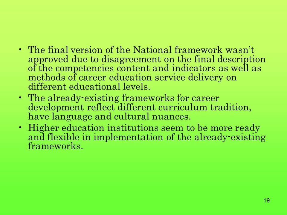 19 The final version of the National framework wasn’t approved due to disagreement on the final description of the competencies content and indicators as well as methods of career education service delivery on different educational levels.
