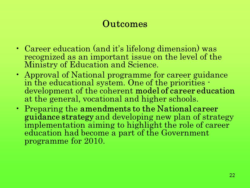 22 Outcomes Career education (and it’s lifelong dimension) was recognized as an important issue on the level of the Ministry of Education and Science.