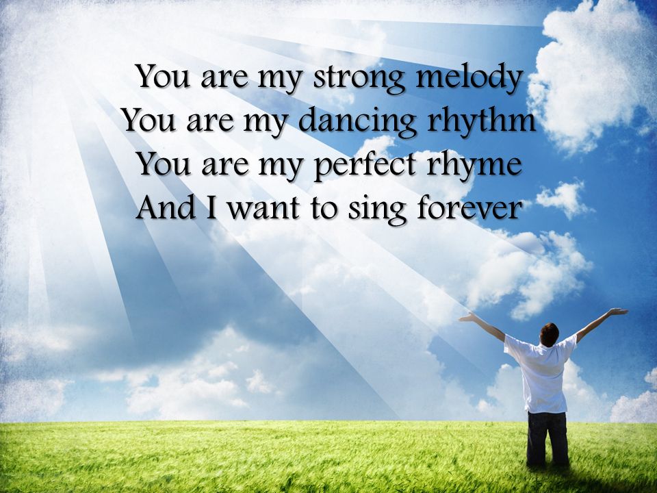 You are my strong melody You are my dancing rhythm You are my perfect rhyme And I want to sing forever