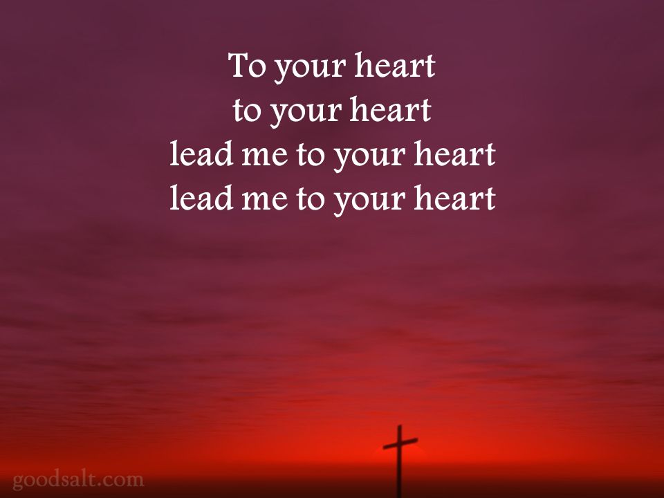 To your heart to your heart lead me to your heart