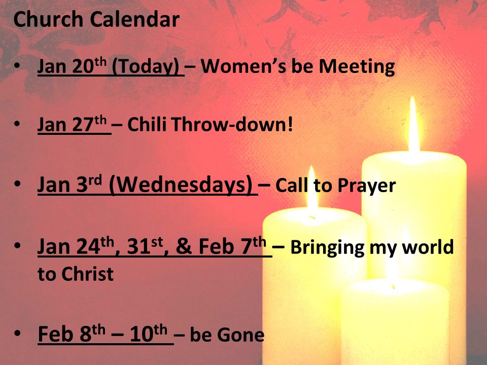 Church Calendar Jan 20 th (Today) – Women’s be Meeting Jan 27 th – Chili Throw-down.