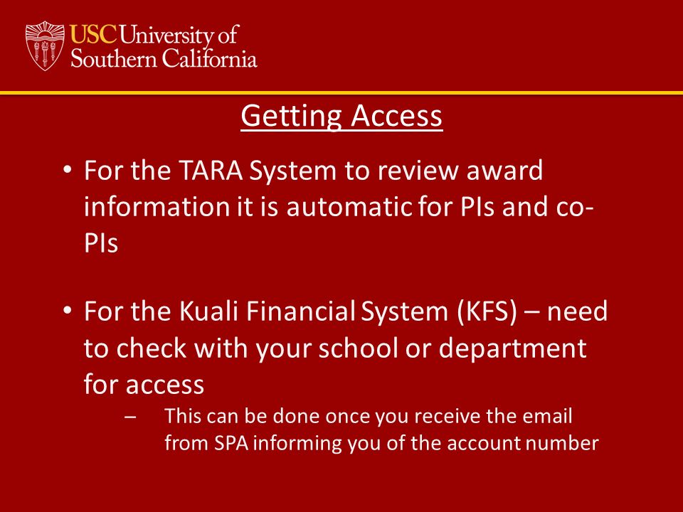 For the TARA System to review award information it is automatic for PIs and co- PIs For the Kuali Financial System (KFS) – need to check with your school or department for access ̶This can be done once you receive the  from SPA informing you of the account number Getting Access