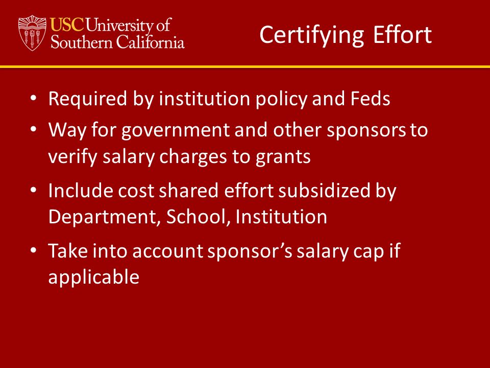 Certifying Effort Required by institution policy and Feds Way for government and other sponsors to verify salary charges to grants Include cost shared effort subsidized by Department, School, Institution Take into account sponsor’s salary cap if applicable
