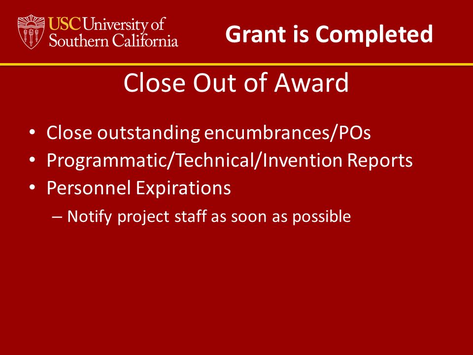 Close Out of Award Close outstanding encumbrances/POs Programmatic/Technical/Invention Reports Personnel Expirations – Notify project staff as soon as possible Grant is Completed