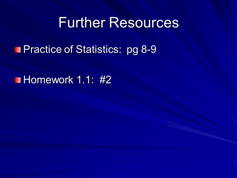 Further Resources Practice of Statistics: pg 8-9 Homework 1.1: #2
