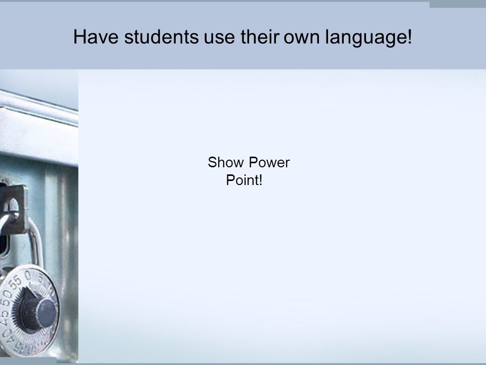 Have students use their own language! Show Power Point!