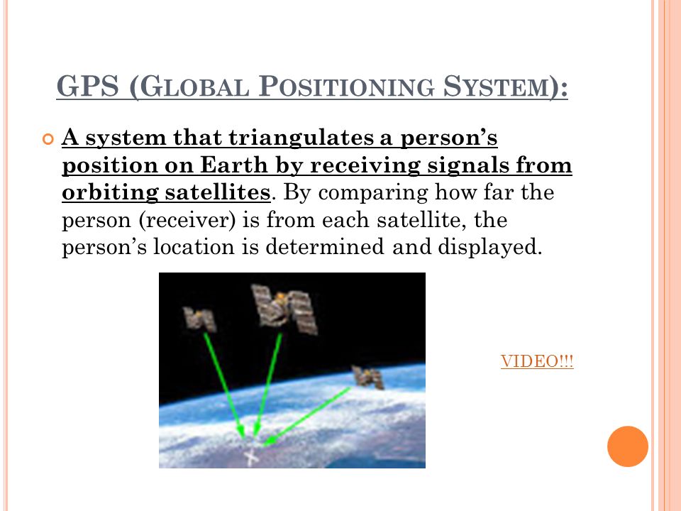 GPS (G LOBAL P OSITIONING S YSTEM ): A system that triangulates a person’s position on Earth by receiving signals from orbiting satellites.