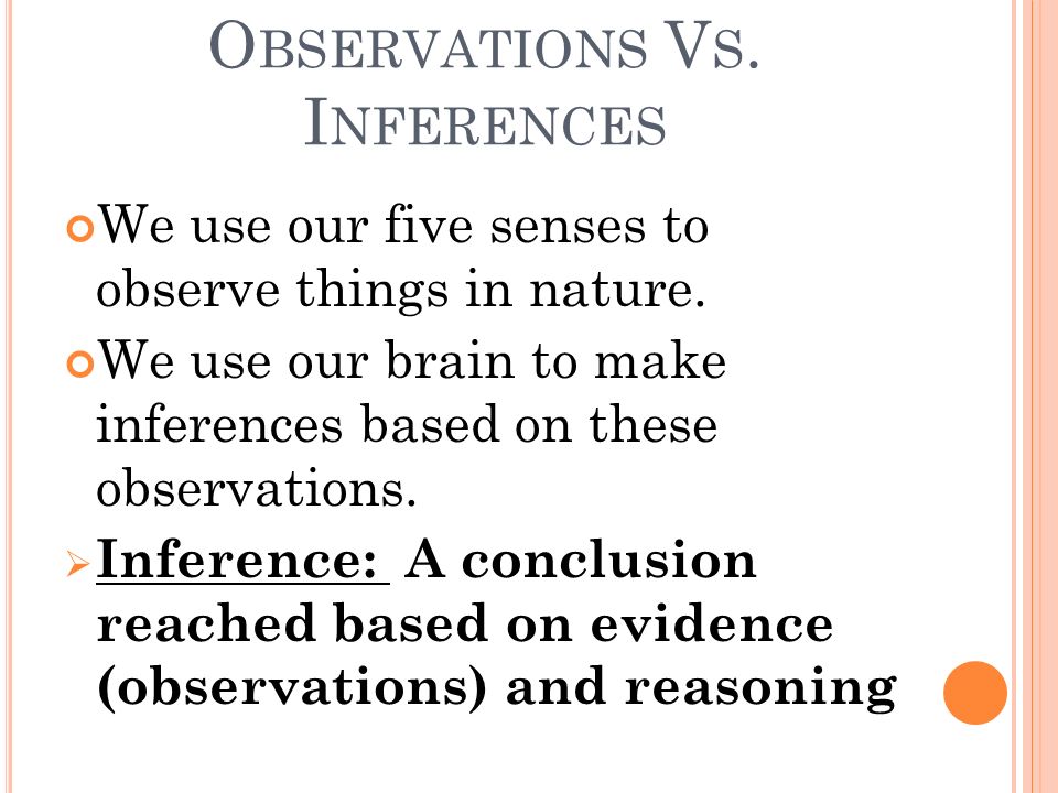 O BSERVATIONS V S. I NFERENCES We use our five senses to observe things in nature.