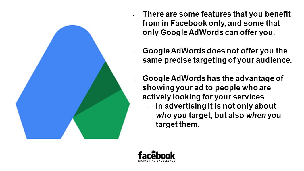 ● There are some features that you benefit from in Facebook only, and some that only Google AdWords can offer you.