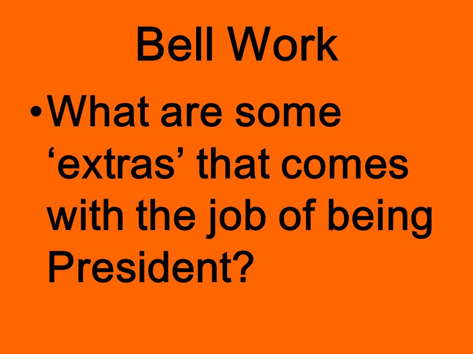 Bell Work What are some ‘extras’ that comes with the job of being President