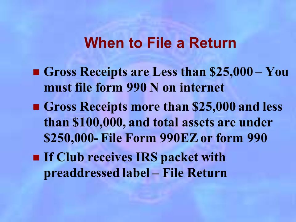Reporting to the Government File Form 990 EZ Or Form 990 File Based on Two elements – 1) The Gross Receipts 2) Total value of Club Assets.