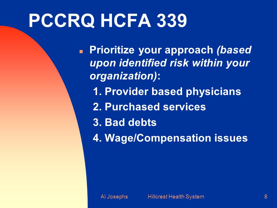 Al Josephs Hillcrest Health System8 PCCRQ HCFA 339 Prioritize your approach (based upon identified risk within your organization): 1.