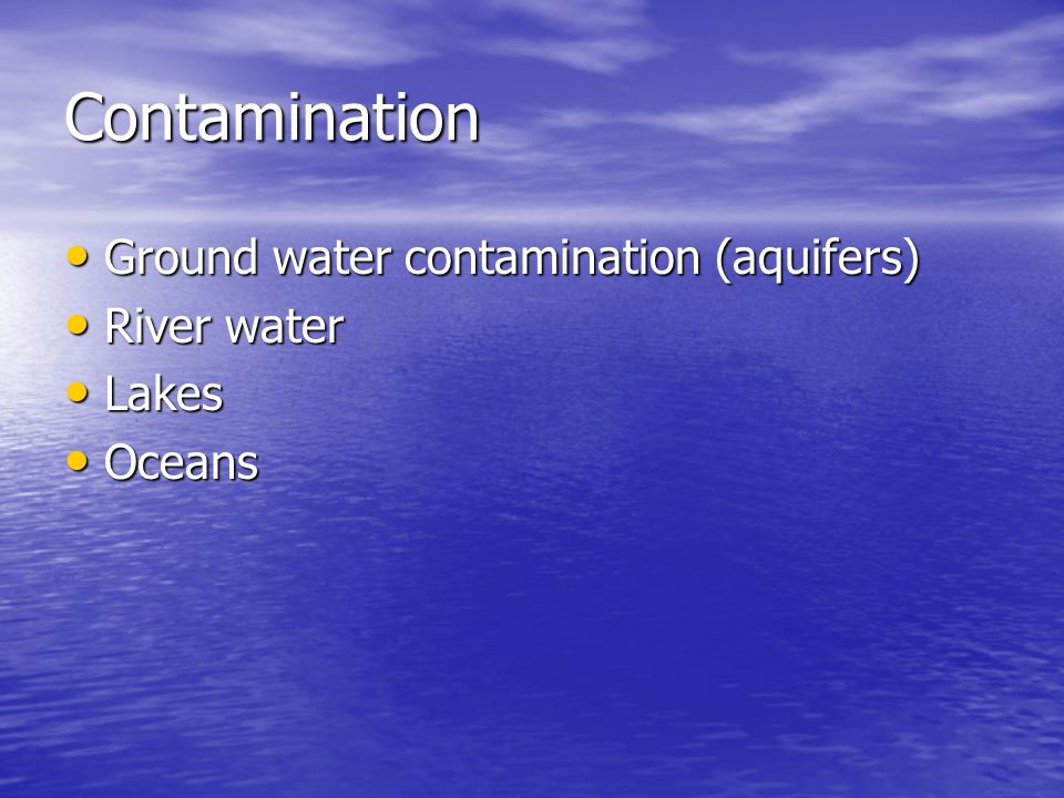 Contamination Ground water contamination (aquifers) Ground water contamination (aquifers) River water River water Lakes Lakes Oceans Oceans
