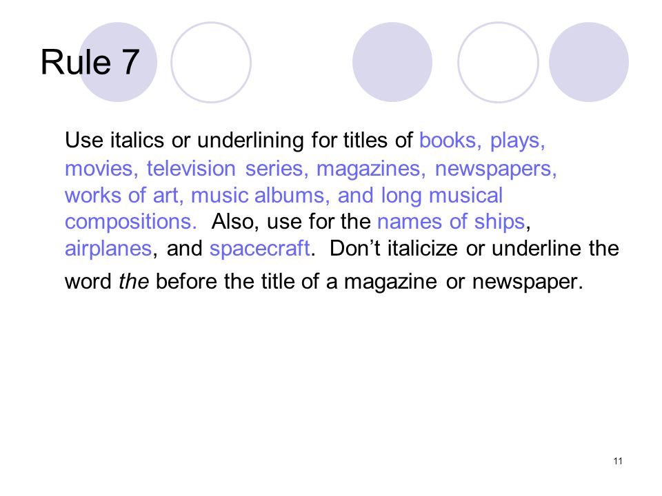11 Rule 7 Use italics or underlining for titles of books, plays, movies, television series, magazines, newspapers, works of art, music albums, and long musical compositions.