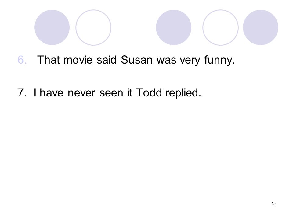 15 6.That movie said Susan was very funny. 7. I have never seen it Todd replied.