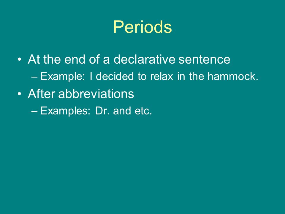Periods At the end of a declarative sentence –Example: I decided to relax in the hammock.