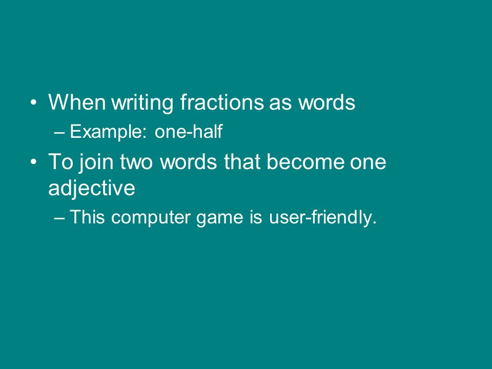 When writing fractions as words –Example: one-half To join two words that become one adjective –This computer game is user-friendly.