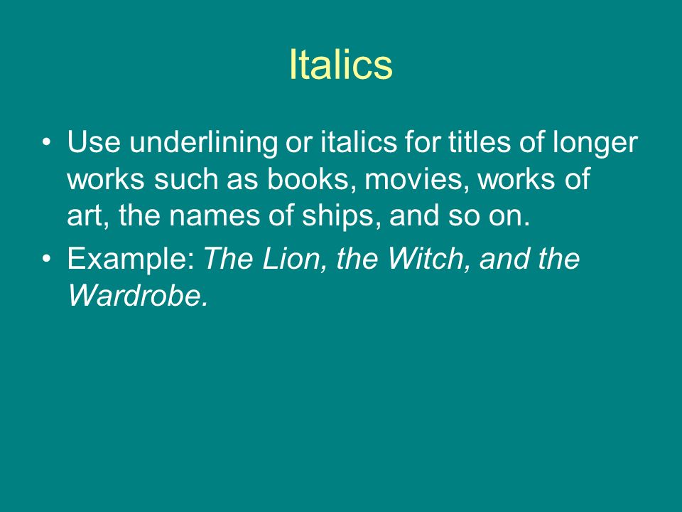 Italics Use underlining or italics for titles of longer works such as books, movies, works of art, the names of ships, and so on.
