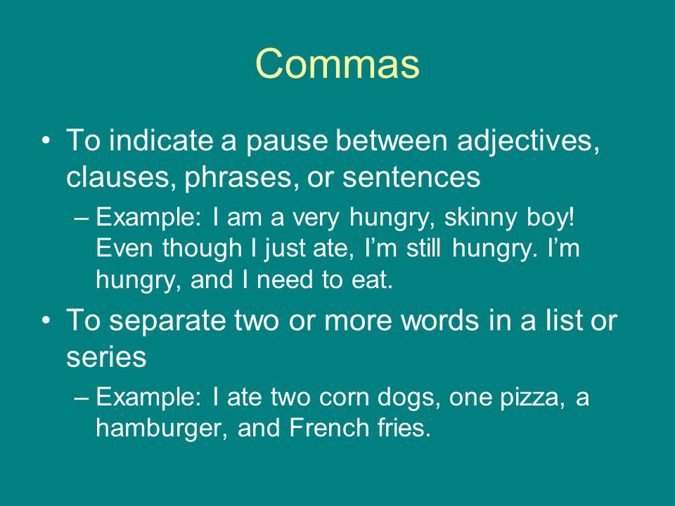 Commas To indicate a pause between adjectives, clauses, phrases, or sentences –Example: I am a very hungry, skinny boy.