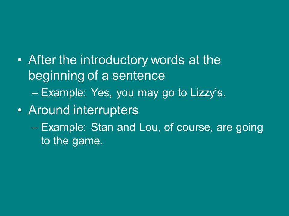 After the introductory words at the beginning of a sentence –Example: Yes, you may go to Lizzy’s.