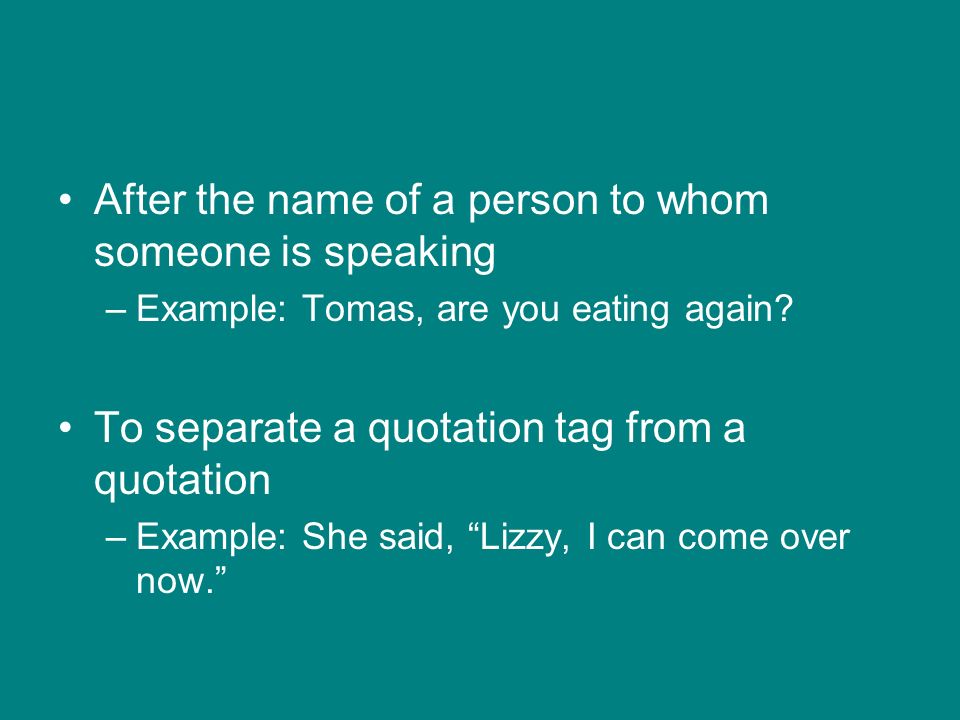 After the name of a person to whom someone is speaking –Example: Tomas, are you eating again.