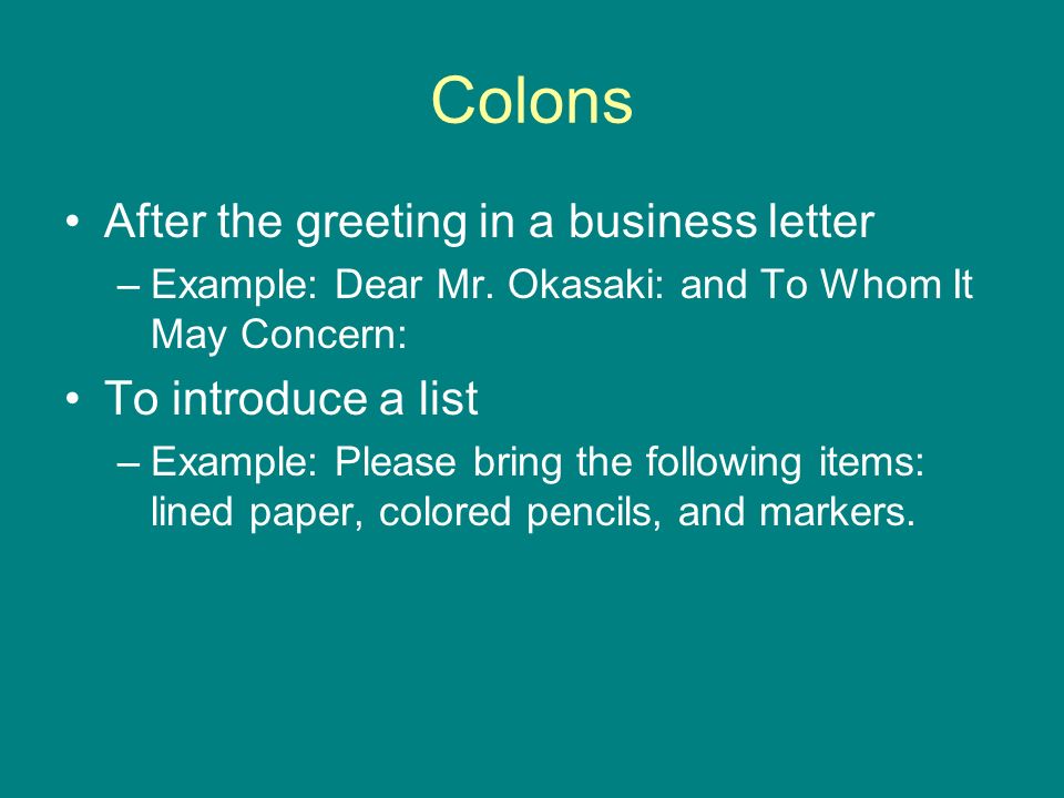 Colons After the greeting in a business letter –Example: Dear Mr.