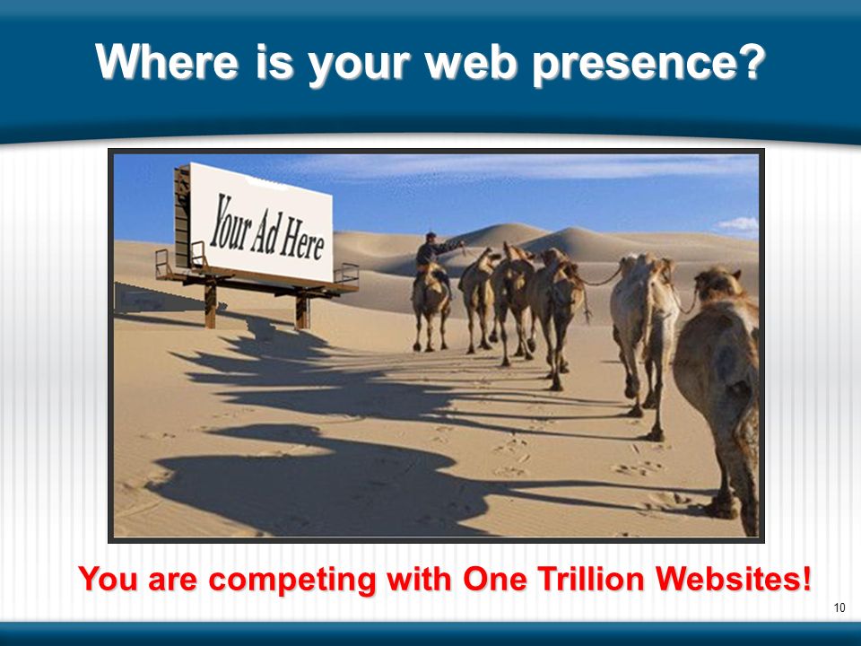 Where is your web presence 10 You are competing with One Trillion Websites!