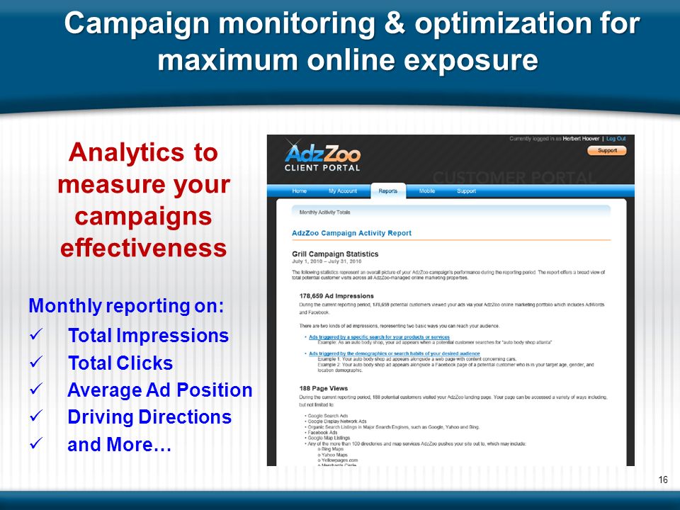 Analytics to measure your campaigns effectiveness Monthly reporting on: Total Impressions Total Clicks Average Ad Position Driving Directions and More… 16 Campaign monitoring & optimization for maximum online exposure
