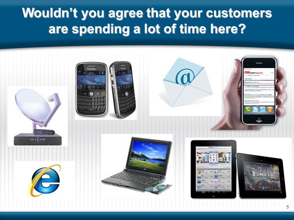 Wouldn’t you agree that your customers are spending a lot of time here 5