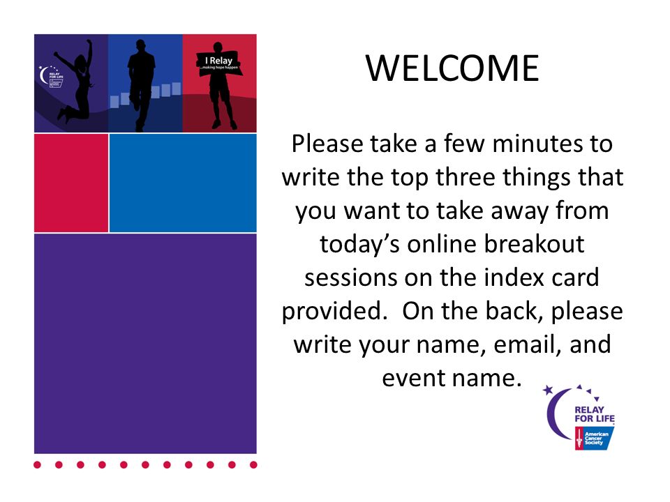 WELCOME Please take a few minutes to write the top three things that you want to take away from today’s online breakout sessions on the index card provided.