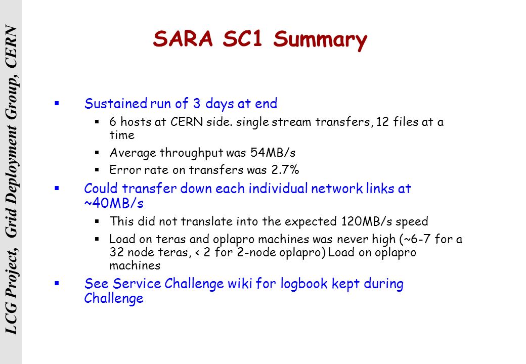 LCG Project, Grid Deployment Group, CERN SARA SC1 Summary  Sustained run of 3 days at end  6 hosts at CERN side.