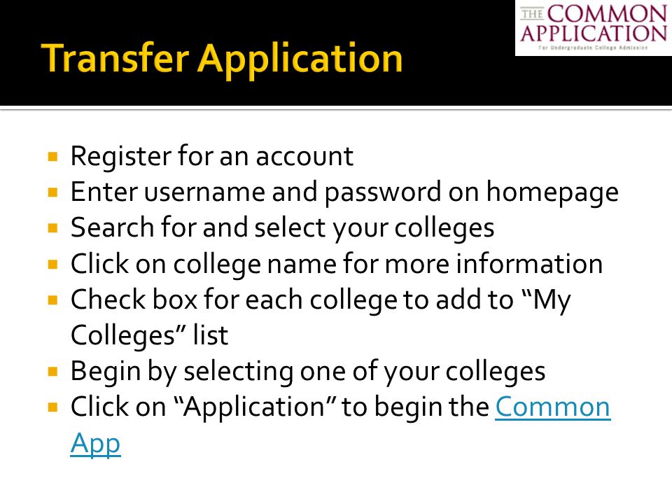  Register for an account  Enter username and password on homepage  Search for and select your colleges  Click on college name for more information  Check box for each college to add to My Colleges list  Begin by selecting one of your colleges  Click on Application to begin the Common AppCommon App