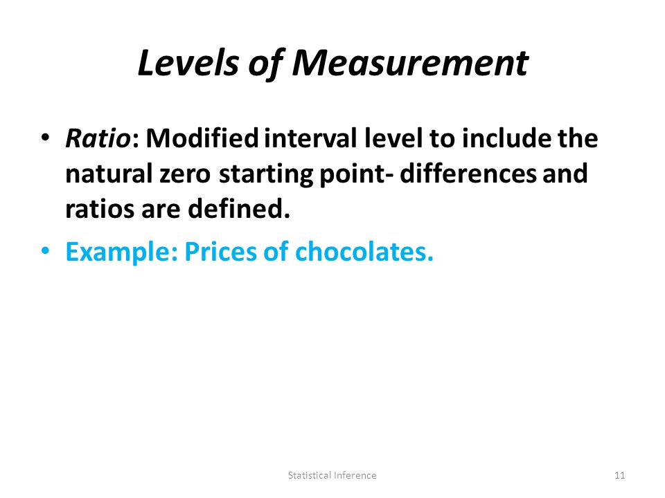 Levels of Measurement Ratio: Modified interval level to include the natural zero starting point- differences and ratios are defined.