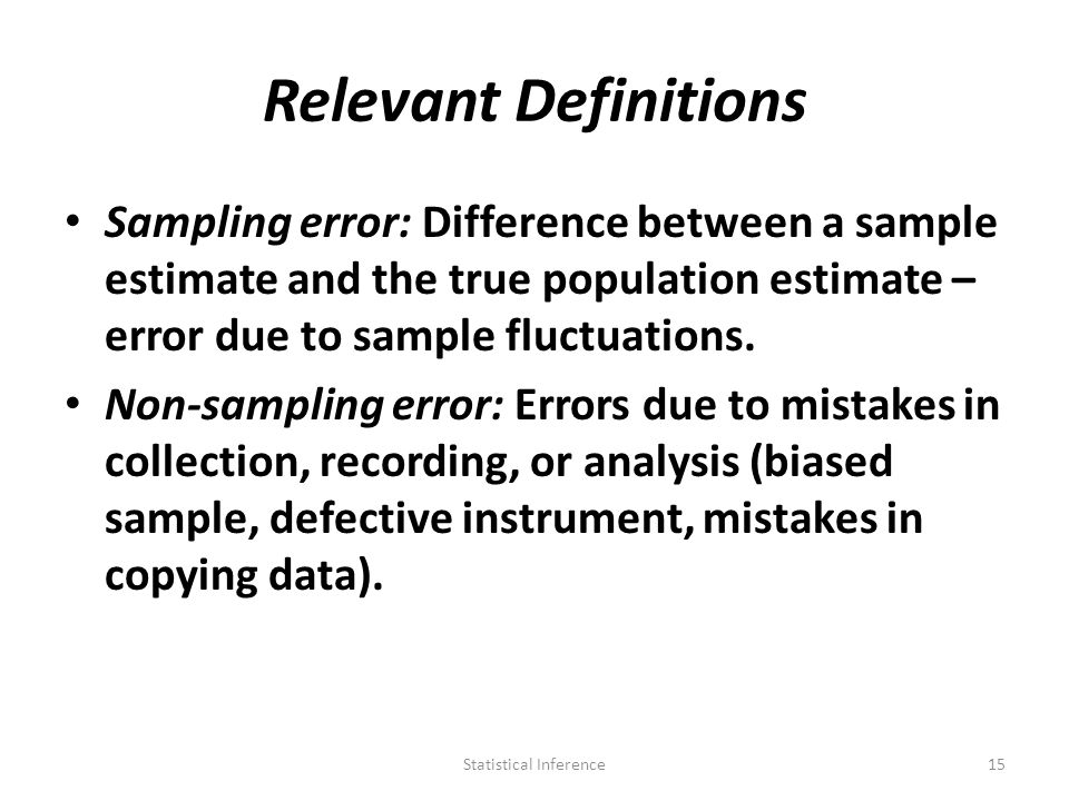 Relevant Definitions Sampling error: Difference between a sample estimate and the true population estimate – error due to sample fluctuations.