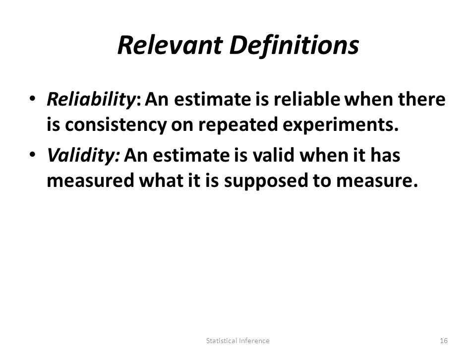 Relevant Definitions Reliability: An estimate is reliable when there is consistency on repeated experiments.