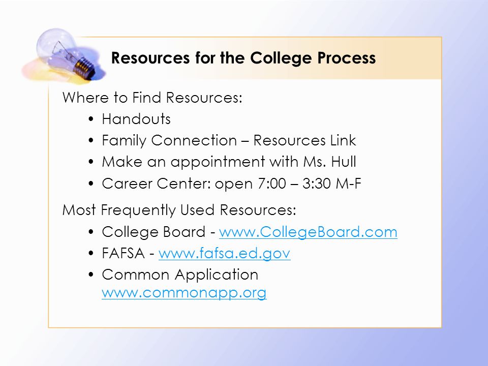 Resources for the College Process Where to Find Resources: Handouts Family Connection – Resources Link Make an appointment with Ms.
