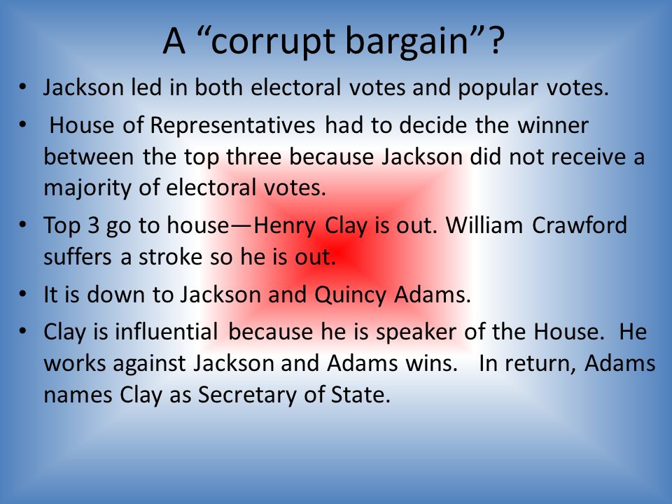 A corrupt bargain . Jackson led in both electoral votes and popular votes.