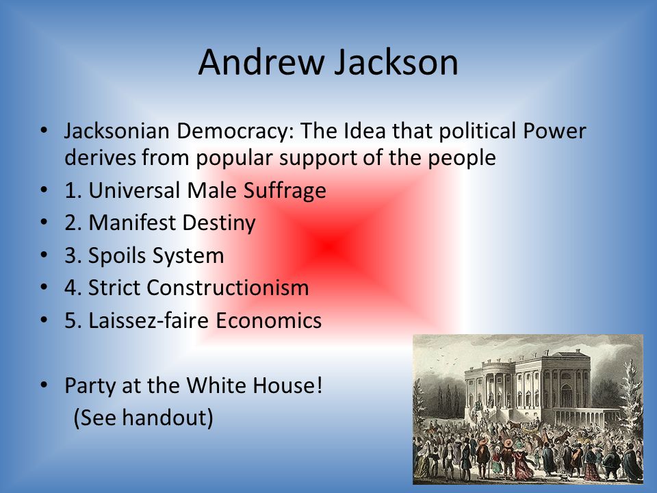 Andrew Jackson Jacksonian Democracy: The Idea that political Power derives from popular support of the people 1.