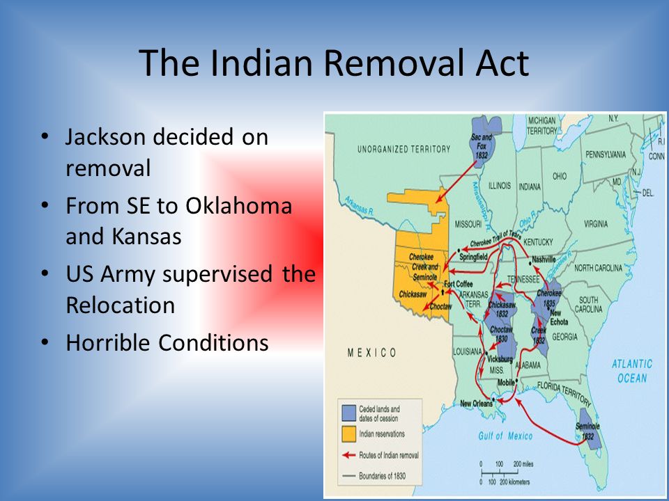 The Indian Removal Act Jackson decided on removal From SE to Oklahoma and Kansas US Army supervised the Relocation Horrible Conditions