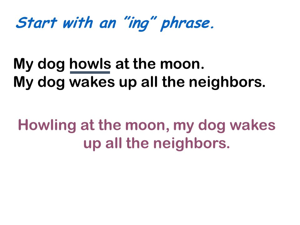 Start with an ing phrase. My dog howls at the moon.